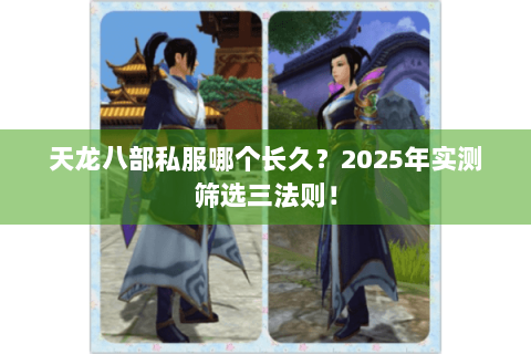 天龙八部私服哪个长久？2025年实测筛选三法则！