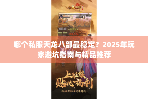 哪个私服天龙八部最稳定？2025年玩家避坑指南与精品推荐