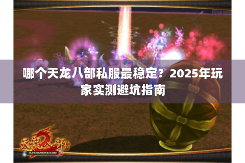 哪个天龙八部私服最稳定？2025年玩家实测避坑指南