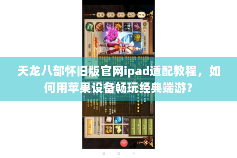 天龙八部怀旧版官网ipad适配教程，如何用苹果设备畅玩经典端游？