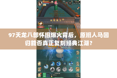 97天龙八部怀旧爆火背后,原班人马回归能否真正复刻经典江湖? 97天龙八部怀旧爆火背后,原班人马回归能否真正复刻经典江湖?