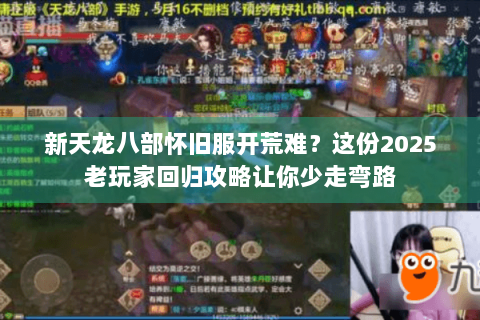新天龙八部怀旧服开荒难?这份2025老玩家回归攻略让你少走弯路 新天龙八部怀旧服开荒难?这份2025老玩家回归攻略让你少走弯路