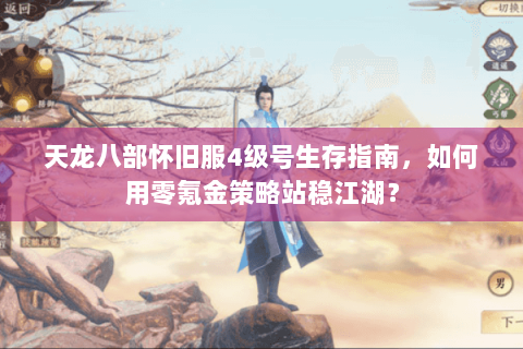 天龙八部怀旧服4级号生存指南,如何用零氪金策略站稳江湖? 天龙八部怀旧服4级号生存指南,如何用零氪金策略站稳江湖?