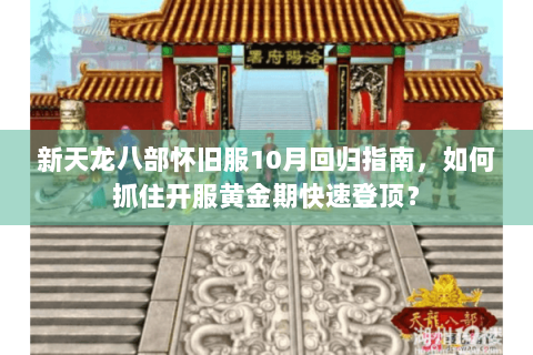 新天龙八部怀旧服10月回归指南，如何抓住开服黄金期快速登顶？
