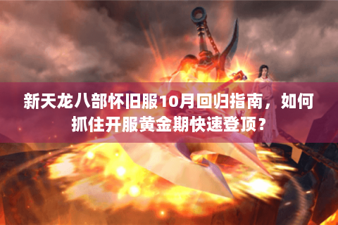 新天龙八部怀旧服10月回归指南,如何抓住开服黄金期快速登顶? 新天龙八部怀旧服10月回归指南,如何抓住开服黄金期快速登顶?