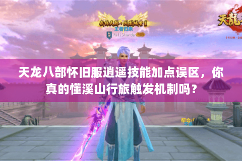 天龙八部怀旧服逍遥技能加点误区，你真的懂溪山行旅触发机制吗？