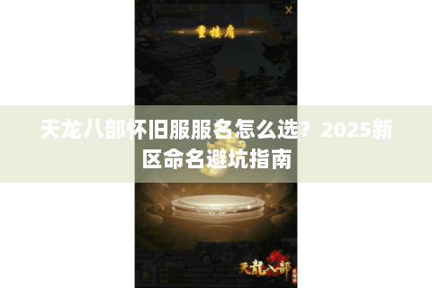 天龙八部怀旧服服名怎么选？2025新区命名避坑指南