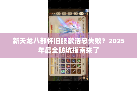 新天龙八部怀旧服激活总失败?2025年最全防坑指南来了 新天龙八部怀旧服激活总失败?2025年最全防坑指南来了
