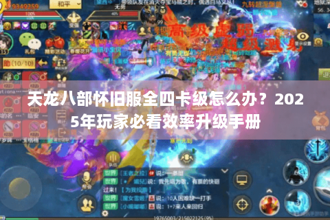 天龙八部怀旧服全四卡级怎么办?2025年玩家必看效率升级手册 天龙八部怀旧服全四卡级怎么办?2025年玩家必看效率升级手册