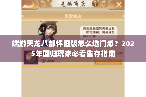 端游天龙八部怀旧版怎么选门派？2025年回归玩家必看生存指南