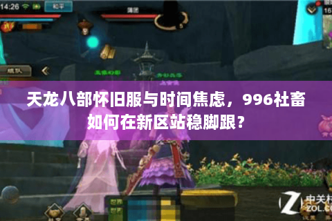 天龙八部怀旧服与时间焦虑，996社畜如何在新区站稳脚跟？