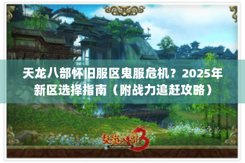 天龙八部怀旧服区鬼服危机?2025年新区选择指南(附战力追赶攻略) 天龙八部怀旧服区鬼服危机?2025年新区选择指南(附战力追赶攻略)
