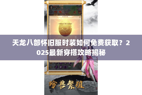 天龙八部怀旧服时装如何免费获取?2025最新穿搭攻略揭秘 天龙八部怀旧服时装如何免费获取?2025最新穿搭攻略揭秘