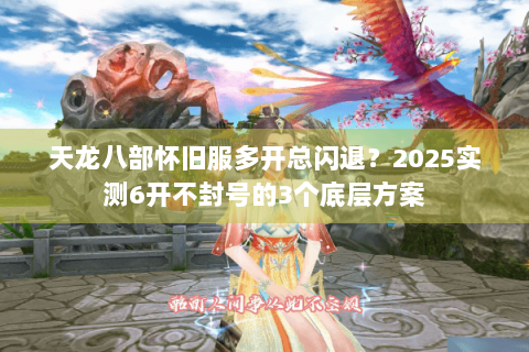 天龙八部怀旧服多开总闪退?2025实测6开不封号的3个底层方案 天龙八部怀旧服多开总闪退?2025实测6开不封号的3个底层方案