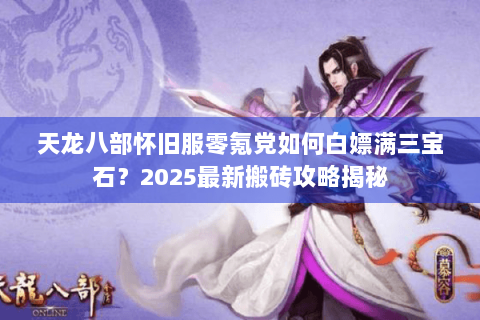 天龙八部怀旧服零氪党如何白嫖满三宝石?2025最新搬砖攻略揭秘 天龙八部怀旧服零氪党如何白嫖满三宝石?2025最新搬砖攻略揭秘