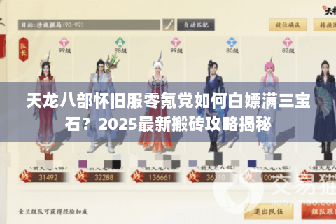 天龙八部怀旧服零氪党如何白嫖满三宝石?2025最新搬砖攻略揭秘 天龙八部怀旧服零氪党如何白嫖满三宝石?2025最新搬砖攻略揭秘