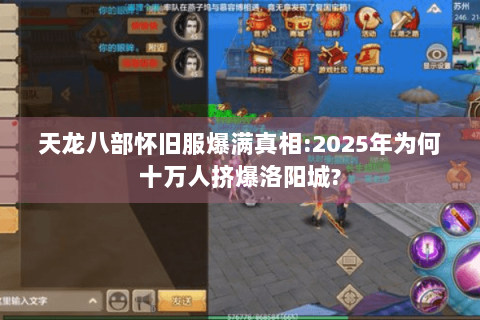 天龙八部怀旧服爆满真相:2025年为何十万人挤爆洛阳城? 天龙八部怀旧服爆满真相:2025年为何十万人挤爆洛阳城?