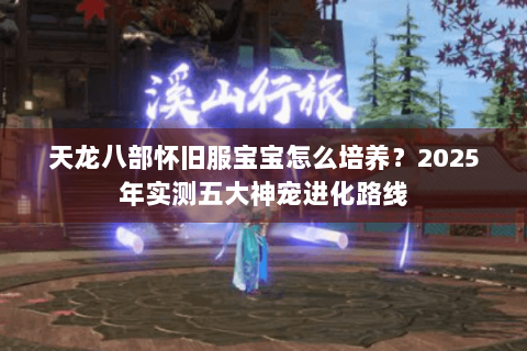 天龙八部怀旧服宝宝怎么培养？2025年实测五大神宠进化路线