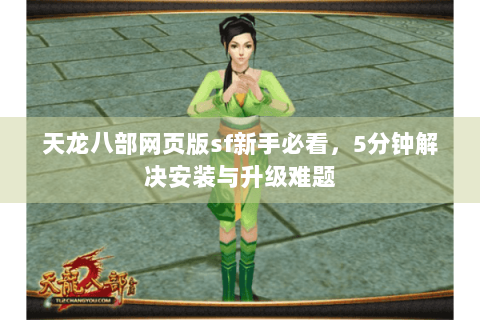 天龙八部网页版sf新手必看,5分钟解决安装与升级难题 天龙八部网页版sf新手必看,5分钟解决安装与升级难题