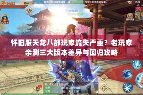 怀旧服天龙八部玩家流失严重?老玩家亲测三大版本差异与回归攻略 怀旧服天龙八部玩家流失严重?老玩家亲测三大版本差异与回归攻略