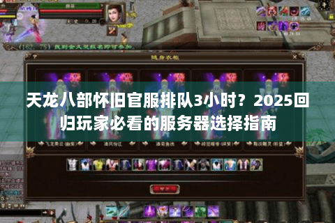天龙八部怀旧官服排队3小时?2025回归玩家必看的服务器选择指南 天龙八部怀旧官服排队3小时?2025回归玩家必看的服务器选择指南