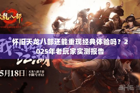 怀旧天龙八部还能重现经典体验吗？2025年老玩家实测报告