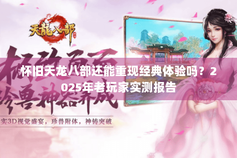 怀旧天龙八部还能重现经典体验吗？2025年老玩家实测报告