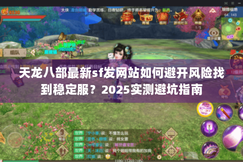 天龙八部最新sf发网站如何避开风险找到稳定服?2025实测避坑指南 天龙八部最新sf发网站如何避开风险找到稳定服?2025实测避坑指南