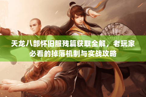 天龙八部怀旧服残篇获取全解,老玩家必看的掉落机制与实战攻略 天龙八部怀旧服残篇获取全解,老玩家必看的掉落机制与实战攻略