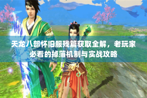 天龙八部怀旧服残篇获取全解,老玩家必看的掉落机制与实战攻略 天龙八部怀旧服残篇获取全解,老玩家必看的掉落机制与实战攻略