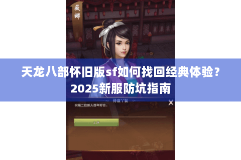 天龙八部怀旧版sf如何找回经典体验?2025新服防坑指南 天龙八部怀旧版sf如何找回经典体验?2025新服防坑指南