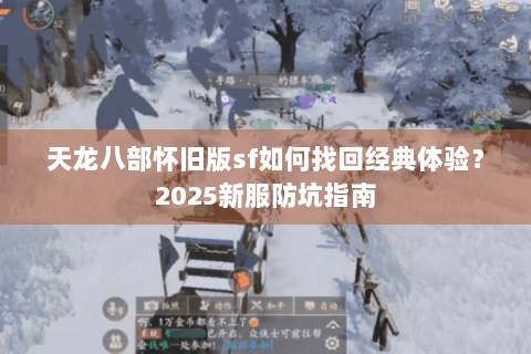 天龙八部怀旧版sf如何找回经典体验?2025新服防坑指南 天龙八部怀旧版sf如何找回经典体验?2025新服防坑指南