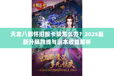 天龙八部怀旧服卡级怎么办？2025最新升级路线与副本收益解析