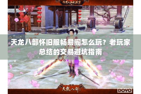 天龙八部怀旧服畅易阁怎么玩？老玩家总结的交易避坑指南