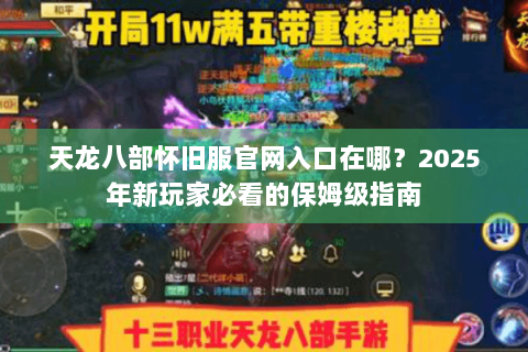 天龙八部怀旧服官网入口在哪?2025年新玩家必看的保姆级指南 天龙八部怀旧服官网入口在哪?2025年新玩家必看的保姆级指南