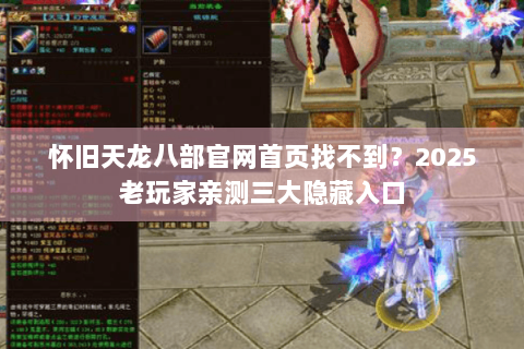 怀旧天龙八部官网首页找不到？2025老玩家亲测三大隐藏入口