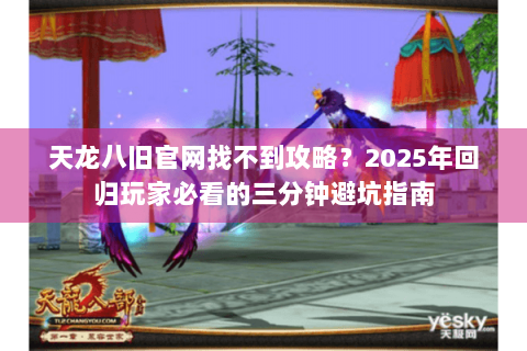 天龙八旧官网找不到攻略？2025年回归玩家必看的三分钟避坑指南
