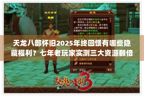 天龙八部怀旧2025年终回馈有哪些隐藏福利?七年老玩家实测三大资源翻倍技巧 天龙八部怀旧2025年终回馈有哪些隐藏福利?七年老玩家实测三大资源翻倍技巧