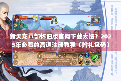 新天龙八部怀旧版官网下载太慢？2025年必看的高速注册教程（附礼包码）