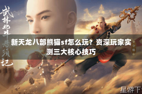 新天龙八部熊猫sf怎么玩?资深玩家实测三大核心技巧 新天龙八部熊猫sf怎么玩?资深玩家实测三大核心技巧