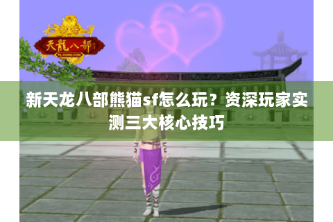 新天龙八部熊猫sf怎么玩?资深玩家实测三大核心技巧 新天龙八部熊猫sf怎么玩?资深玩家实测三大核心技巧
