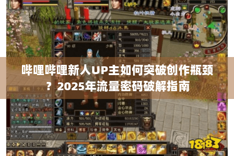哔哩哔哩新人UP主如何突破创作瓶颈？2025年流量密码破解指南