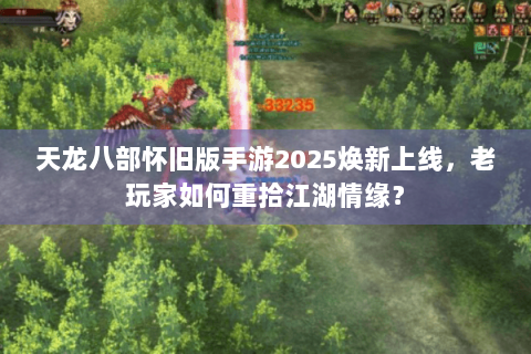 天龙八部怀旧版手游2025焕新上线,老玩家如何重拾江湖情缘? 天龙八部怀旧版手游2025焕新上线,老玩家如何重拾江湖情缘?