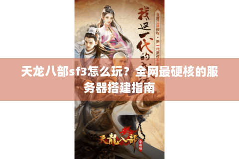 天龙八部sf3怎么玩？全网最硬核的服务器搭建指南
