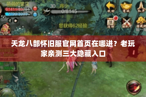 天龙八部怀旧服官网首页在哪进？老玩家亲测三大隐藏入口
