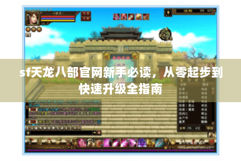 sf天龙八部官网新手必读，从零起步到快速升级全指南