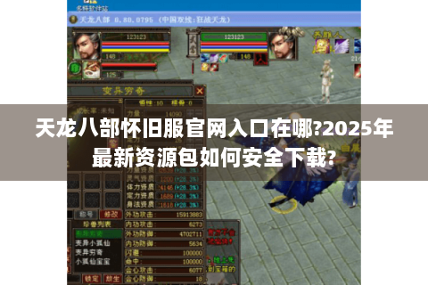 天龙八部怀旧服官网入口在哪?2025年最新资源包如何安全下载?