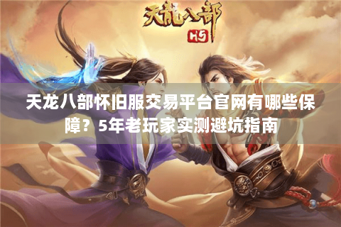 天龙八部怀旧服交易平台官网有哪些保障?5年老玩家实测避坑指南 天龙八部怀旧服交易平台官网有哪些保障?5年老玩家实测避坑指南