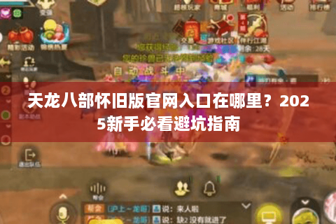 天龙八部怀旧版官网入口在哪里？2025新手必看避坑指南