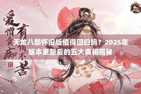 天龙八部怀旧版值得回归吗?2025年版本更新后的五大真相揭秘 天龙八部怀旧版值得回归吗?2025年版本更新后的五大真相揭秘